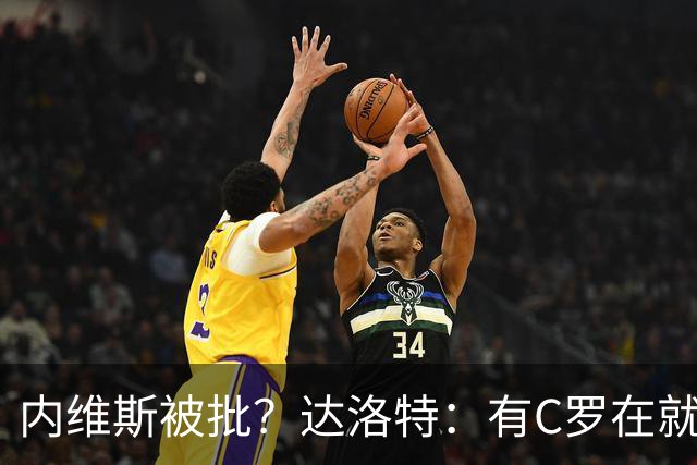 内维斯被批？达洛特：有C罗在就会有喧嚣 我们已提前交流做准备