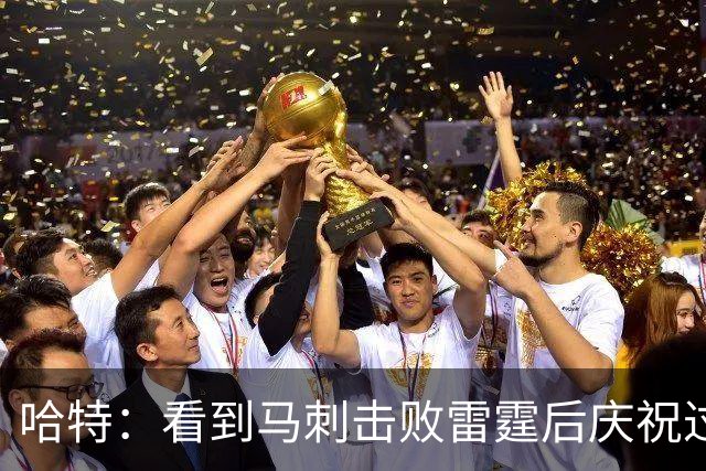 哈特：看到马刺击败雷霆后庆祝过度 当时就感觉能赢下总冠军